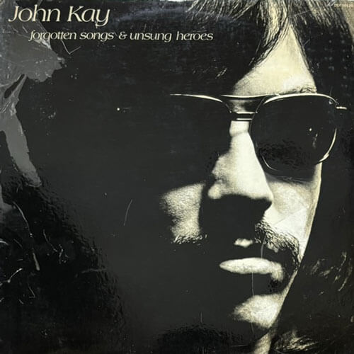 JOHN KAY / FORGOTTEN SONGS AND UNSUNG HEROES